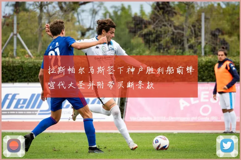 拉斯帕尔马斯签下神户胜利船前锋宫代大圣并附带买断条款