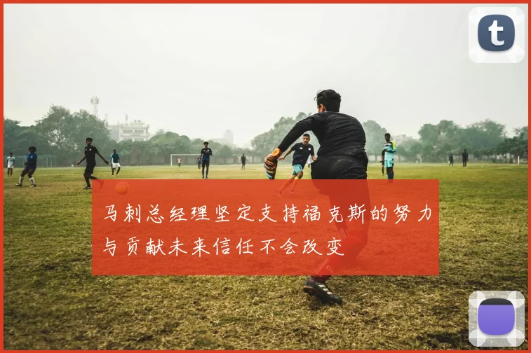 马刺总经理坚定支持福克斯的努力与贡献未来信任不会改变