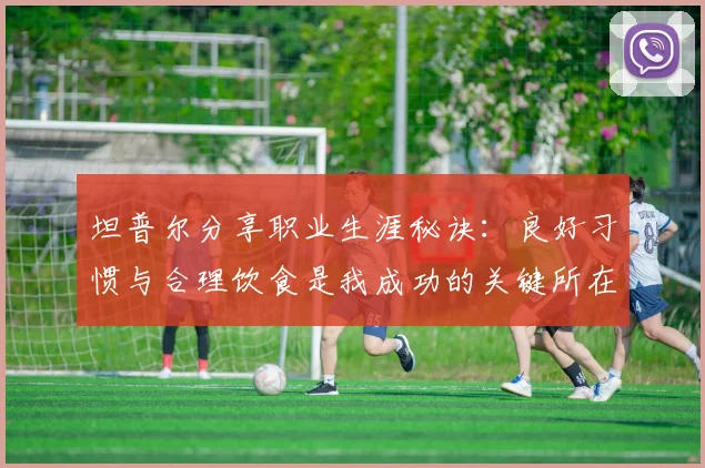 坦普尔分享职业生涯秘诀：良好习惯与合理饮食是我成功的关键所在