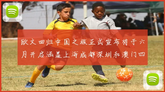 欧文回归中国之旅正式宣布将于六月开启涵盖上海成都深圳和澳门四大城市